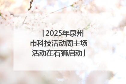 2025年泉州市科技活动周主场活动在石狮启动