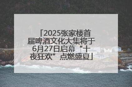 2025张家楼首届啤酒文化大集将于6月27日启幕“十夜狂欢”点燃盛夏