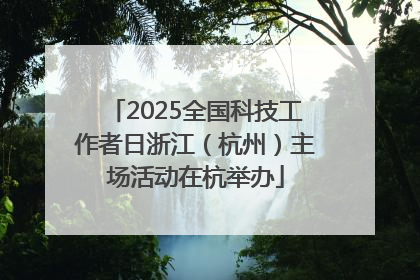 2025全国科技工作者日浙江（杭州）主场活动在杭举办