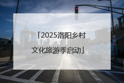 2025洛阳乡村文化旅游季启动
