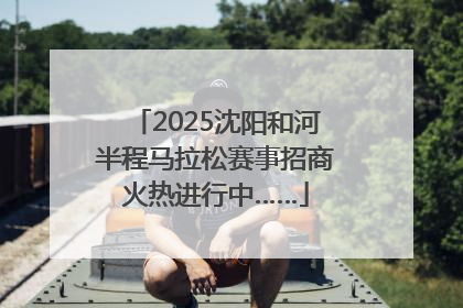 2025沈阳和河半程马拉松赛事招商火热进行中……
