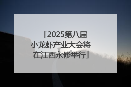 2025第八届小龙虾产业大会将在江西永修举行