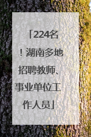224名！湖南多地招聘教师、事业单位工作人员