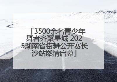 3500余名青少年舞者齐聚星城 2025湖南省街舞公开赛长沙站燃情启幕