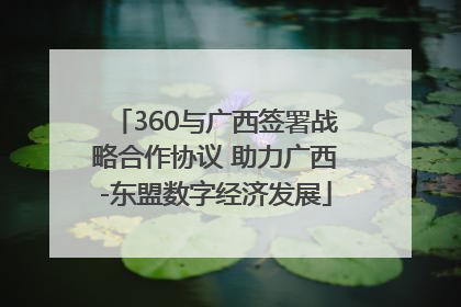 360与广西签署战略合作协议 助力广西-东盟数字经济发展