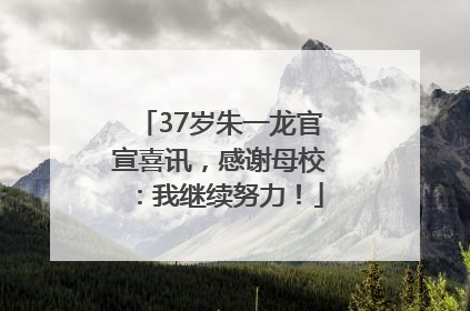 37岁朱一龙官宣喜讯，感谢母校：我继续努力！