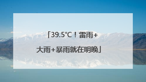 39.5℃！雷雨+大雨+暴雨就在明晚
