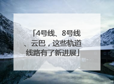4号线、8号线、云巴，这些轨道线路有了新进展