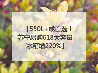 550L+成首选！苏宁易购618大容量冰箱增220%