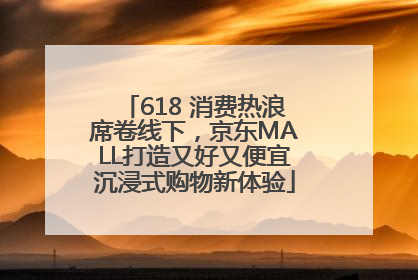 618 消费热浪席卷线下，京东MALL打造又好又便宜沉浸式购物新体验