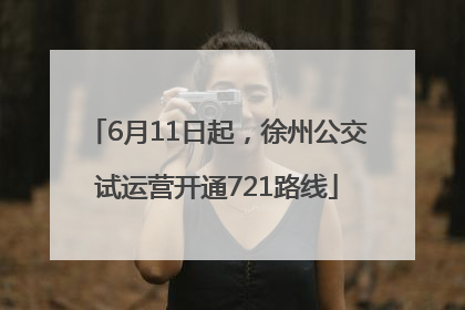 6月11日起，徐州公交试运营开通721路线