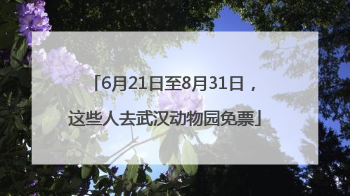 6月21日至8月31日，这些人去武汉动物园免票