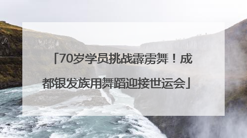 70岁学员挑战霹雳舞！成都银发族用舞蹈迎接世运会