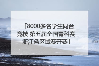 8000多名学生同台竞技 第五届全国青科赛浙江省区域赛开赛