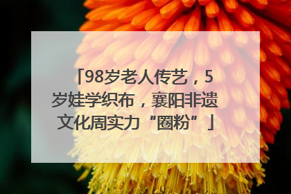 98岁老人传艺，5岁娃学织布，襄阳非遗文化周实力“圈粉”