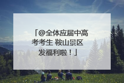 @全体应届中高考考生 鞍山景区发福利啦！