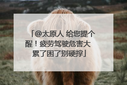 @太原人 给您提个醒！疲劳驾驶危害大 累了困了别硬撑