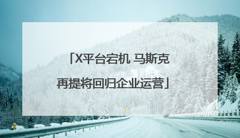 X平台宕机 马斯克再提将回归企业运营