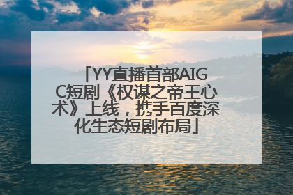 YY直播首部AIGC短剧《权谋之帝王心术》上线，携手百度深化生态短剧布局
