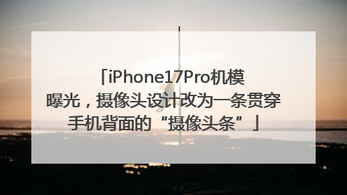 iPhone17Pro机模曝光，摄像头设计改为一条贯穿手机背面的“摄像头条”